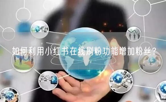 如何利用小红书在线刷粉功能增加粉丝？
