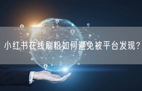 小红书在线刷粉如何避免被平台发现？