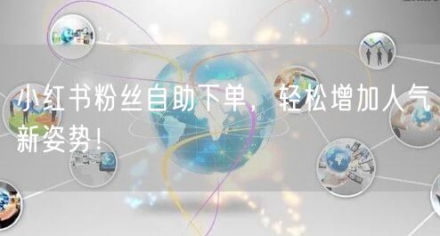小红书粉丝自助下单，轻松增加人气新姿势！