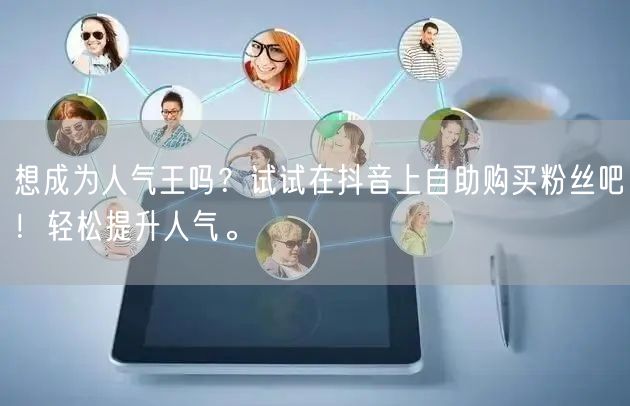 想成为人气王吗？试试在抖音上自助购买粉丝吧！轻松提升人气。