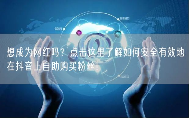 想成为网红吗？点击这里了解如何安全有效地在抖音上自助购买粉丝！