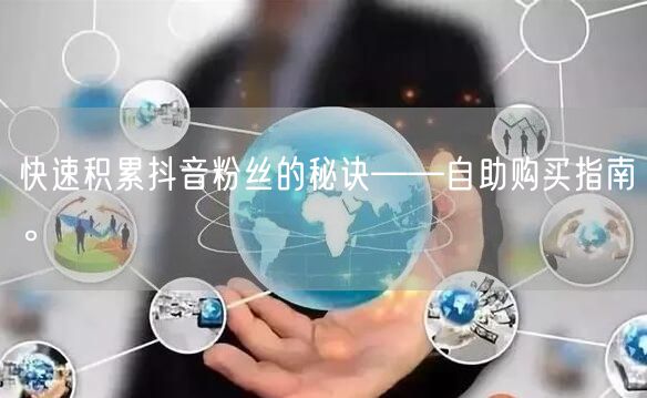 快速积累抖音粉丝的秘诀——自助购买指南。