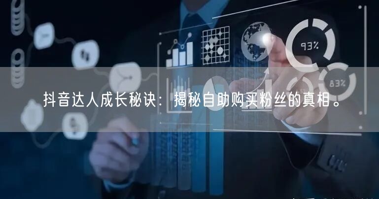 抖音达人成长秘诀：揭秘自助购买粉丝的真相。