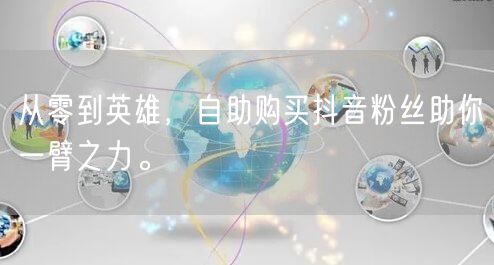 从零到英雄，自助购买抖音粉丝助你一臂之力。