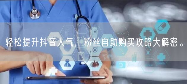 轻松提升抖音人气，粉丝自助购买攻略大解密。