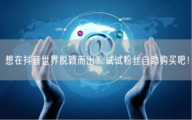 想在抖音世界脱颖而出？试试粉丝自助购买吧！