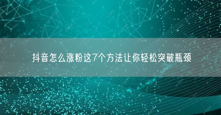 抖音怎么涨粉这7个方法让你轻松突破瓶颈