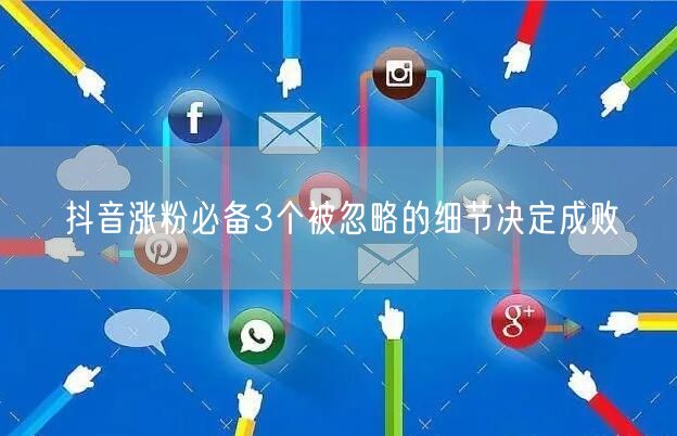 抖音涨粉必备3个被忽略的细节决定成败
