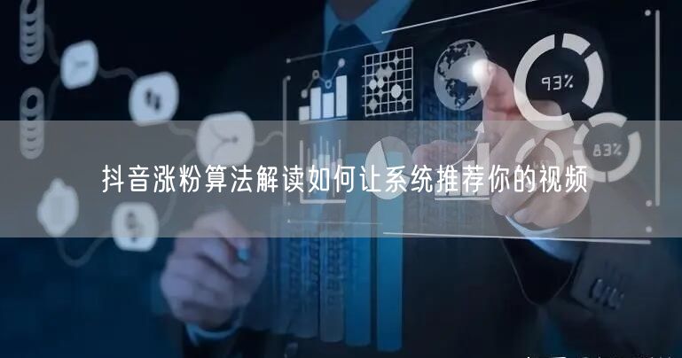 抖音涨粉算法解读如何让系统推荐你的视频