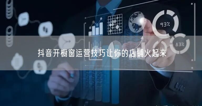 抖音开橱窗运营技巧让你的店铺火起来
