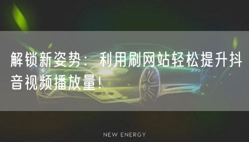 解锁新姿势：利用刷网站轻松提升抖音视频播放量！