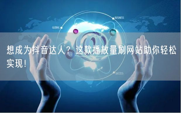 想成为抖音达人？这款播放量刷网站助你轻松实现！