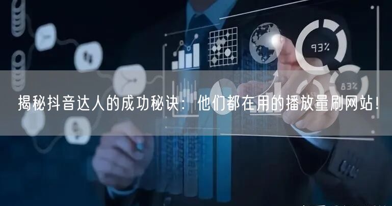 揭秘抖音达人的成功秘诀：他们都在用的播放量刷网站！