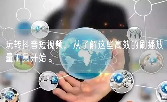 玩转抖音短视频，从了解这些高效的刷播放量工具开始。