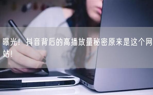 曝光！抖音背后的高播放量秘密原来是这个网站！