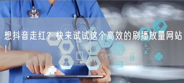 想抖音走红？快来试试这个高效的刷播放量网站！