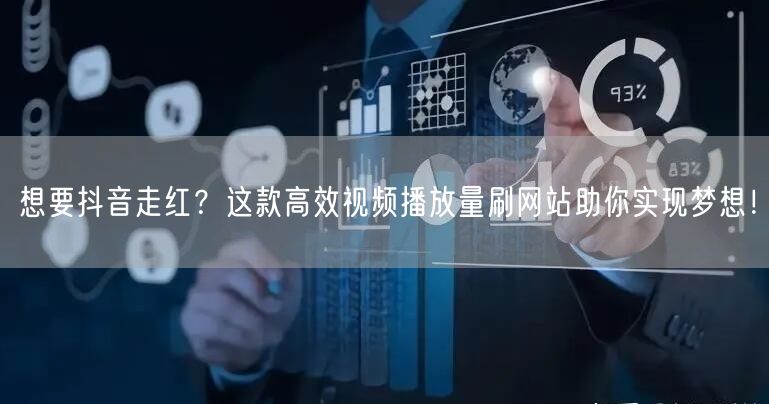 想要抖音走红？这款高效视频播放量刷网站助你实现梦想！