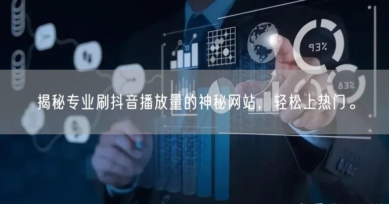揭秘专业刷抖音播放量的神秘网站，轻松上热门。