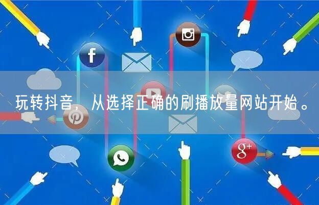 玩转抖音，从选择正确的刷播放量网站开始。