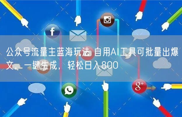公众号流量主蓝海玩法 自用AI工具可批量出爆文，一键生成，轻松日入800