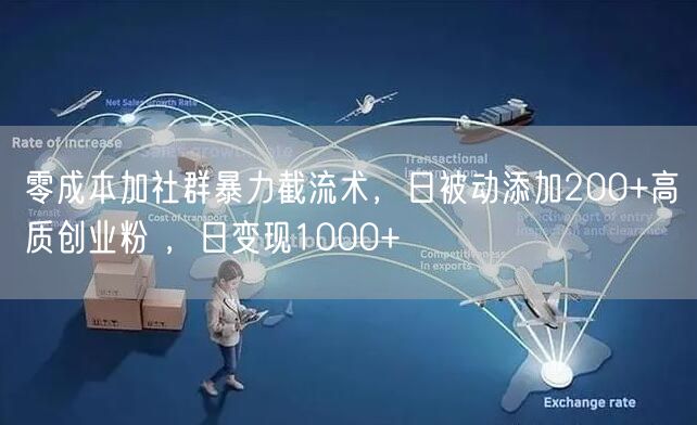 零成本加社群暴力截流术，日被动添加200+高质创业粉 ，日变现1000+
