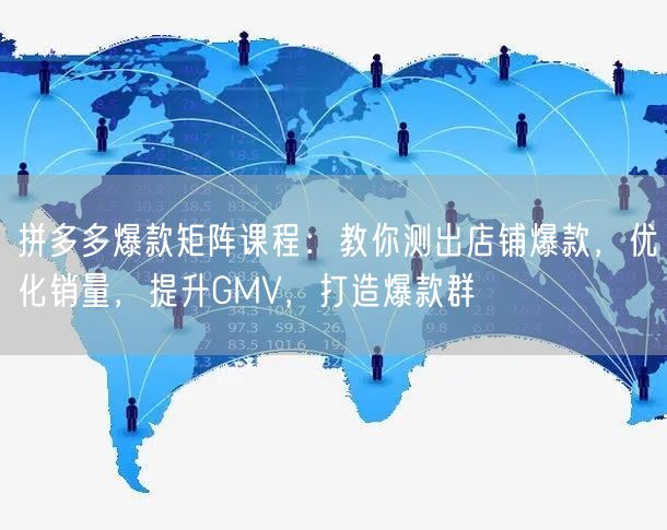 拼多多爆款矩阵课程：教你测出店铺爆款，优化销量，提升GMV，打造爆款群