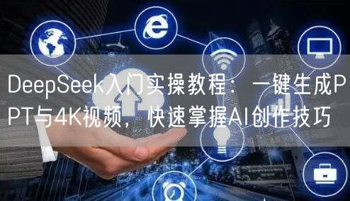 DeepSeek入门实操教程:一键生成PPT与4K视频,快速掌握AI创作技巧