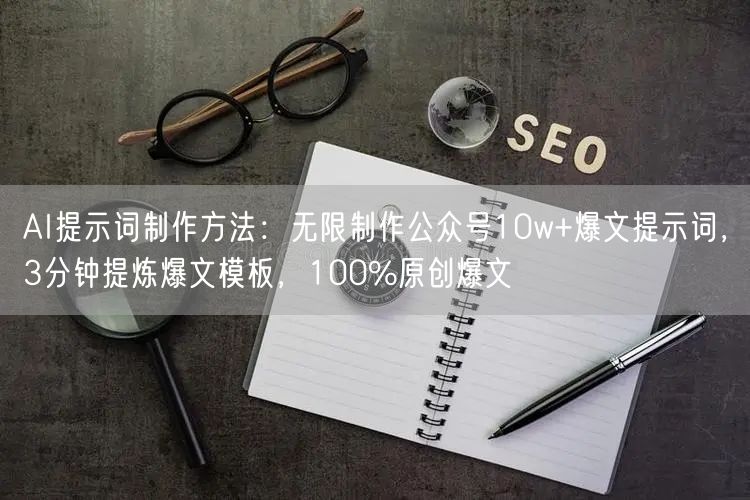 AI提示词制作方法：无限制作公众号10w+爆文提示词，3分钟提炼爆文模板，100