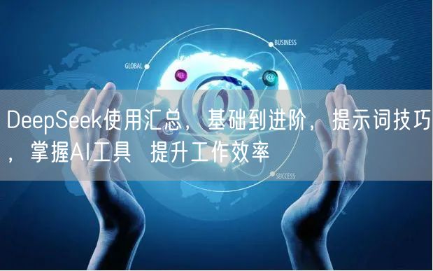 DeepSeek使用汇总,基础到进阶,提示词技巧,掌握AI工具 提升工作效率