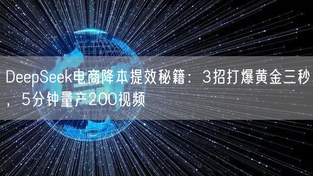 DeepSeek电商降本提效秘籍：3招打爆黄金三秒，5分钟量产200视频