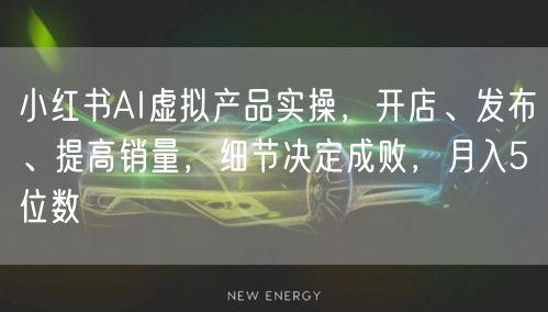 小红书AI虚拟产品实操，开店、发布、提高销量，细节决定成败，月入5位数