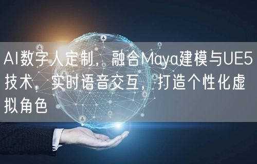 AI数字人定制，融合Maya建模与UE5技术，实时语音交互，打造个性化虚拟角色