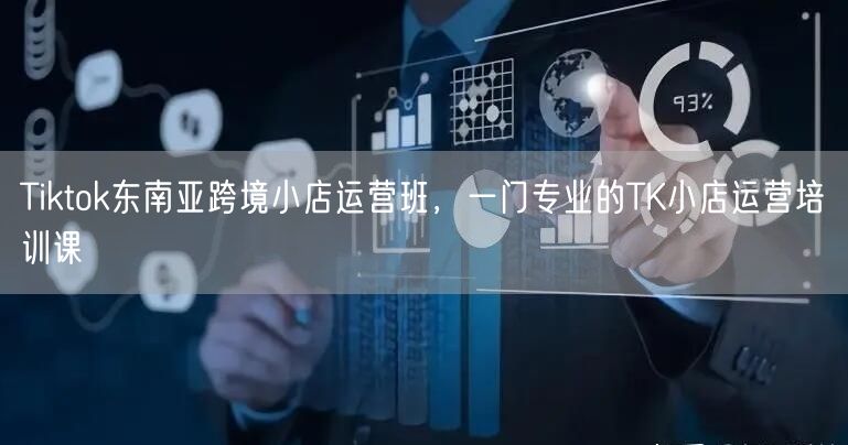 Tiktok东南亚跨境小店运营班,一门专业的TK小店运营培训课