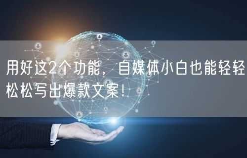 用好这2个功能,自媒体小白也能轻轻松松写出爆款文案!