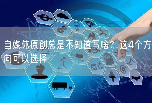 自媒体原创总是不知道写啥？这4个方向可以选择