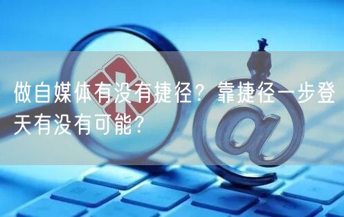 做自媒体有没有捷径？靠捷径一步登天有没有可能？