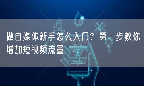 做自媒体新手怎么入门？第一步教你增加短视频流量