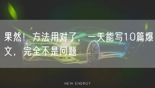 果然！方法用对了，一天能写10篇爆文，完全不是问题