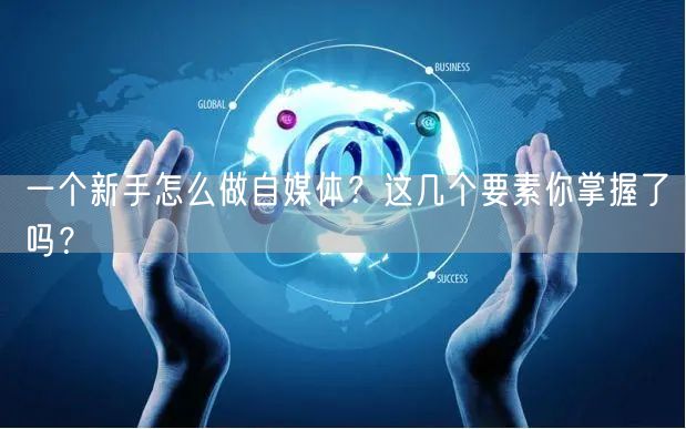 一个新手怎么做自媒体？这几个要素你掌握了吗？