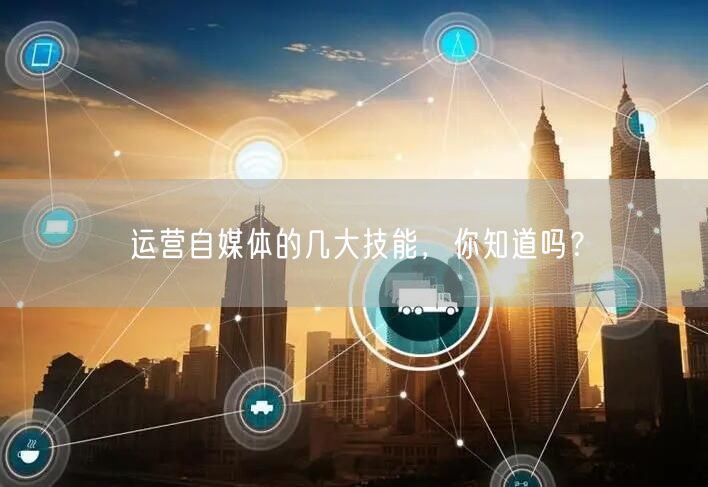 运营自媒体的几大技能，你知道吗？