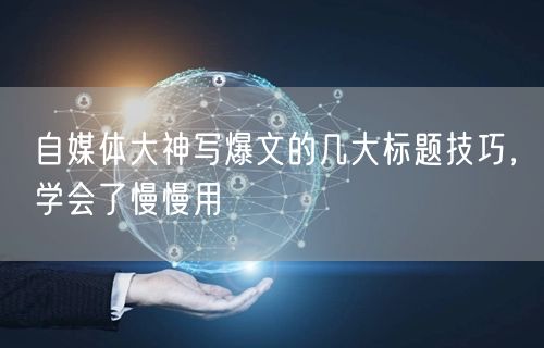自媒体大神写爆文的几大标题技巧，学会了慢慢用