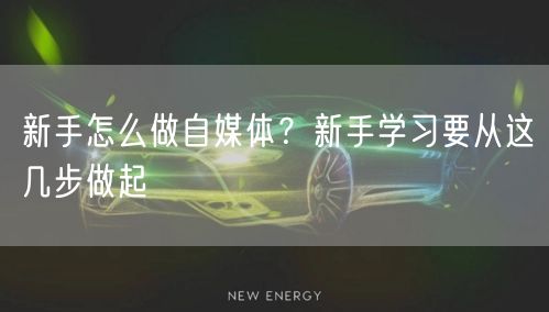 新手怎么做自媒体？新手学习要从这几步做起