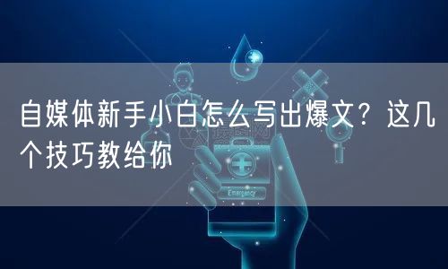 自媒体新手小白怎么写出爆文？这几个技巧教给你