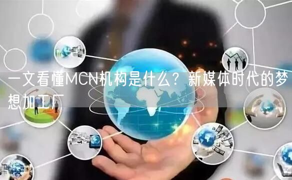 一文看懂MCN机构是什么？新媒体时代的梦想加工厂