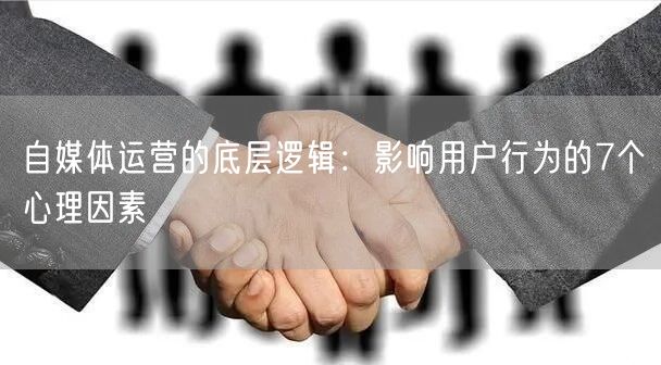自媒体运营的底层逻辑：影响用户行为的7个心理因素