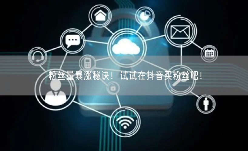 粉丝量暴涨秘诀!试试在抖音买粉丝吧!