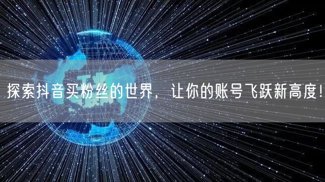 探索抖音买粉丝的世界，让你的账号飞跃新高度！