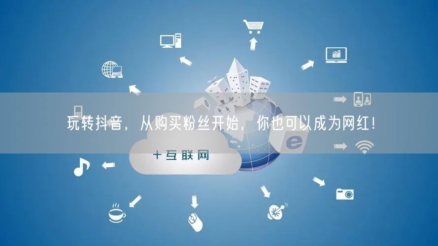 玩转抖音，从购买粉丝开始，你也可以成为网红！