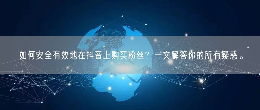 如何安全有效地在抖音上购买粉丝?一文解答你的所有疑惑。
