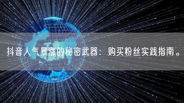 抖音人气暴涨的秘密武器:购买粉丝实践指南。